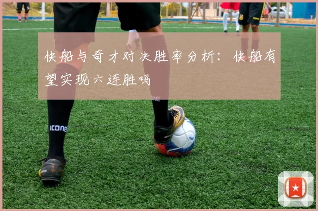 快船与奇才对决胜率分析：快船有望实现六连胜吗