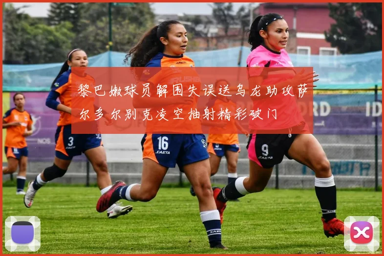 黎巴嫩球员解围失误送乌龙助攻萨尔多尔别克凌空抽射精彩破门