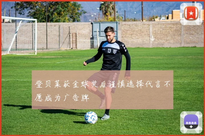 登贝莱获金球奖后谨慎选择代言不愿成为广告牌