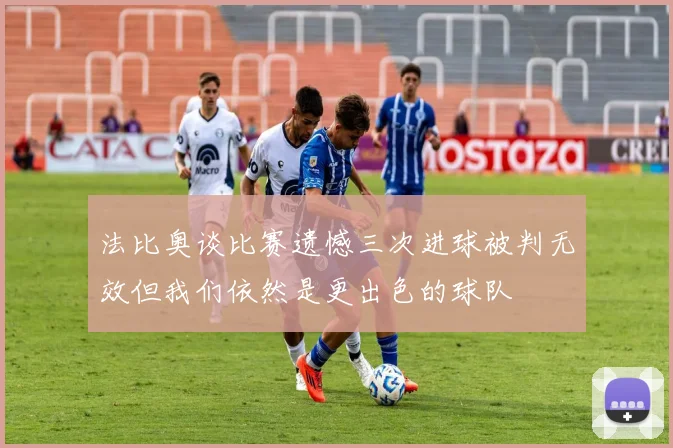 法比奥谈比赛遗憾三次进球被判无效但我们依然是更出色的球队