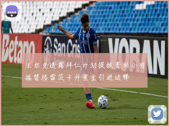 法尔克透露拜仁计划提拔青训小将接替格雷茨卡并重金引进边锋