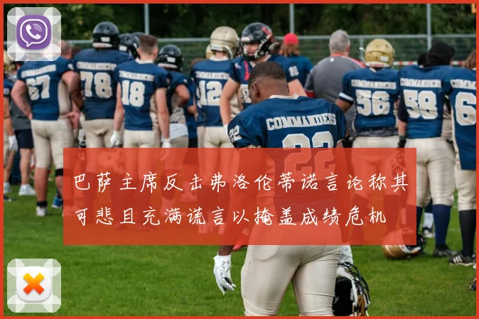 巴萨主席反击弗洛伦蒂诺言论称其可悲且充满谎言以掩盖成绩危机
