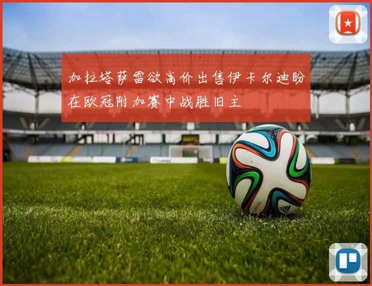 加拉塔萨雷欲高价出售伊卡尔迪盼在欧冠附加赛中战胜旧主