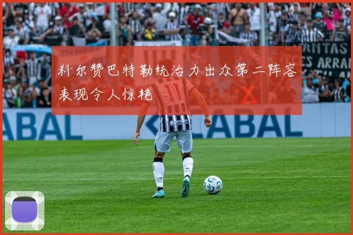 科尔赞巴特勒统治力出众第二阵容表现令人惊艳