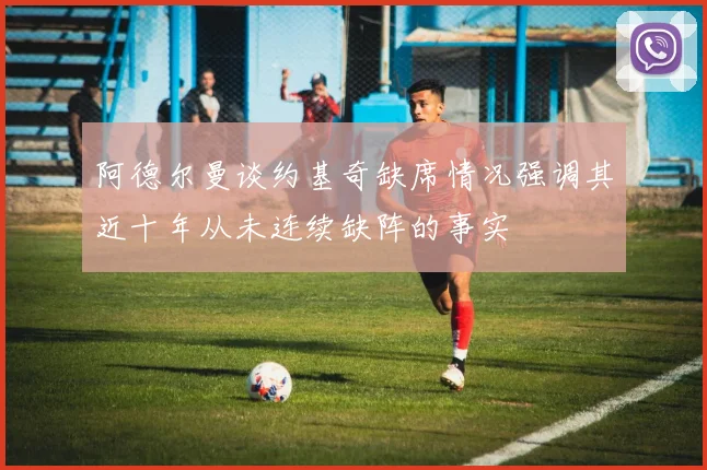 阿德尔曼谈约基奇缺席情况强调其近十年从未连续缺阵的事实