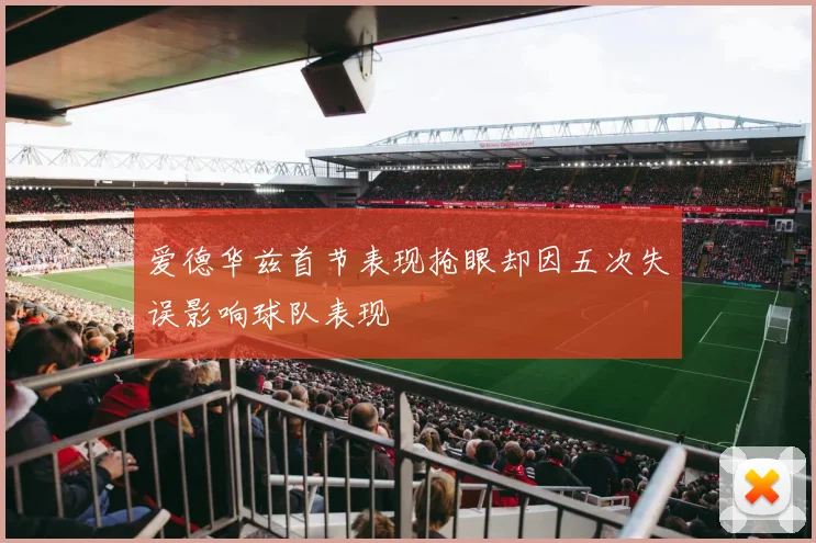 爱德华兹首节表现抢眼却因五次失误影响球队表现