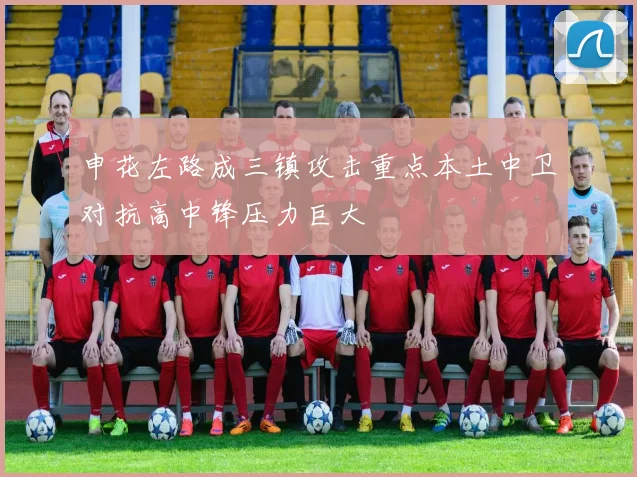 申花左路成三镇攻击重点本土中卫对抗高中锋压力巨大